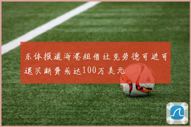 东体报道海港租借让克劳德可进可退买断费或达100万美元