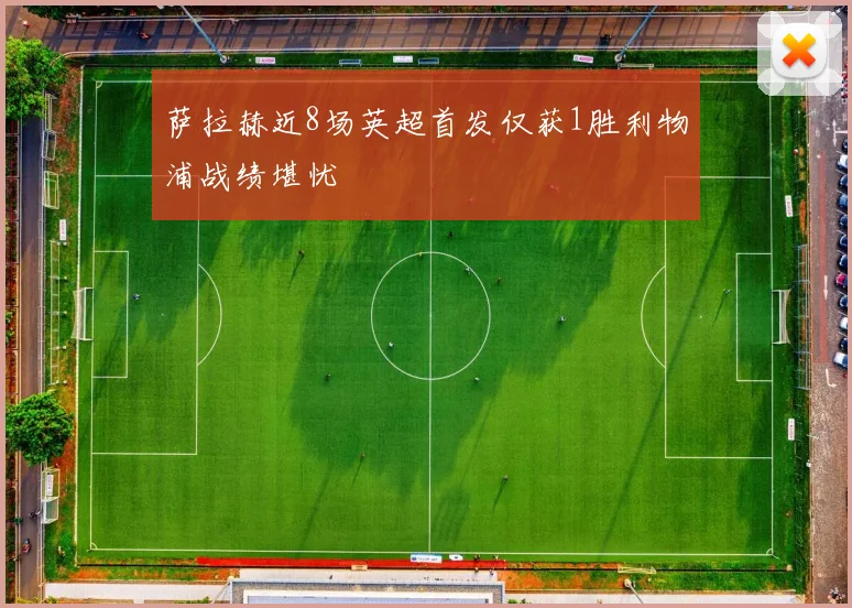 萨拉赫近8场英超首发仅获1胜利物浦战绩堪忧