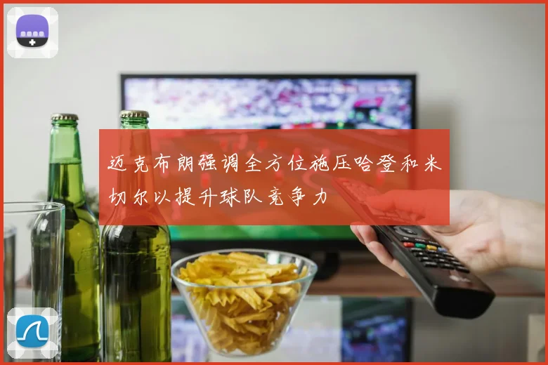 迈克布朗强调全方位施压哈登和米切尔以提升球队竞争力
