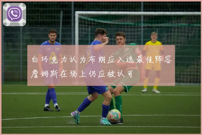 白巧克力认为布朗应入选最佳阵容詹姆斯在场上仍应被认可