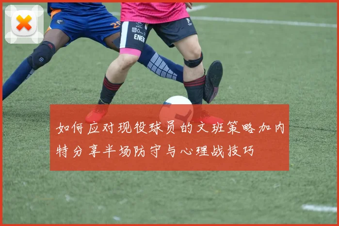 如何应对现役球员的文班策略加内特分享半场防守与心理战技巧