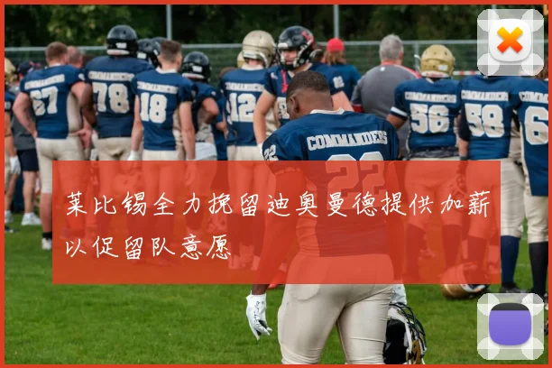 莱比锡全力挽留迪奥曼德提供加薪以促留队意愿